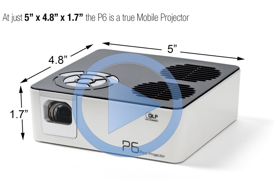 At just 5 in. x 4.8 in. x 1.7 in., the P6 is a true Mobile Projector.